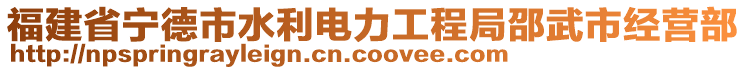 福建省寧德市水利電力工程局邵武市經(jīng)營部