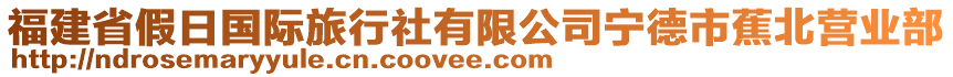 福建省假日國(guó)際旅行社有限公司寧德市蕉北營(yíng)業(yè)部