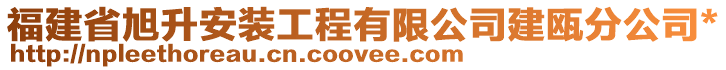 福建省旭升安裝工程有限公司建甌分公司*