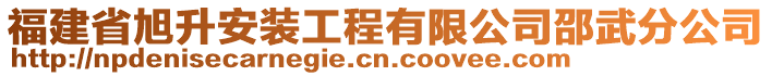 福建省旭升安裝工程有限公司邵武分公司