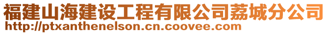 福建山海建设工程有限公司荔城分公司