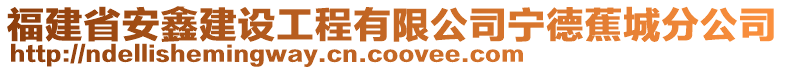 福建省安鑫建设工程有限公司宁德蕉城分公司