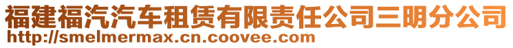 福建福汽汽車租賃有限責(zé)任公司三明分公司