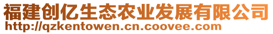 福建創(chuàng)億生態(tài)農(nóng)業(yè)發(fā)展有限公司