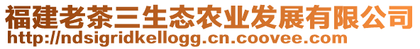 福建老茶三生態(tài)農(nóng)業(yè)發(fā)展有限公司