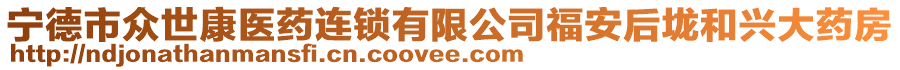 寧德市眾世康醫(yī)藥連鎖有限公司福安后垅和興大藥房