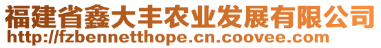 福建省鑫大豐農(nóng)業(yè)發(fā)展有限公司