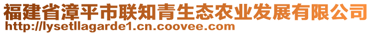 福建省漳平市聯(lián)知青生態(tài)農(nóng)業(yè)發(fā)展有限公司