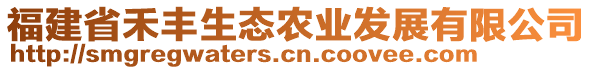 福建省禾豐生態(tài)農(nóng)業(yè)發(fā)展有限公司