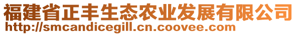 福建省正豐生態(tài)農(nóng)業(yè)發(fā)展有限公司