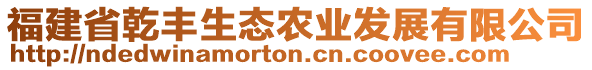 福建省乾豐生態(tài)農(nóng)業(yè)發(fā)展有限公司