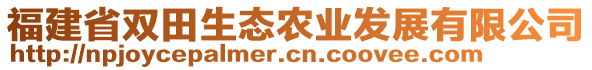 福建省雙田生態(tài)農(nóng)業(yè)發(fā)展有限公司