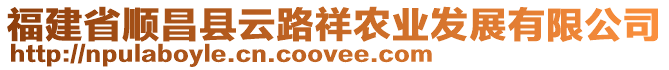 福建省順昌縣云路祥農(nóng)業(yè)發(fā)展有限公司