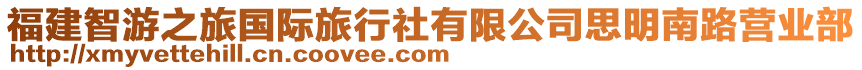 福建智游之旅國(guó)際旅行社有限公司思明南路營(yíng)業(yè)部