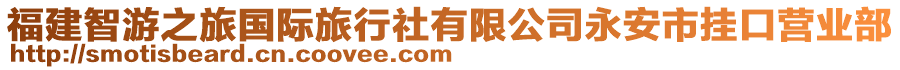 福建智游之旅國際旅行社有限公司永安市掛口營業(yè)部