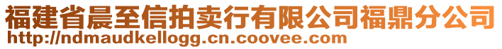 福建省晨至信拍賣行有限公司福鼎分公司