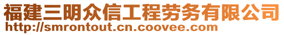 福建三明眾信工程勞務有限公司