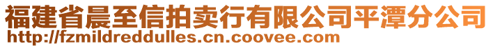 福建省晨至信拍賣(mài)行有限公司平潭分公司