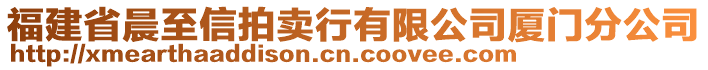 福建省晨至信拍賣行有限公司廈門分公司