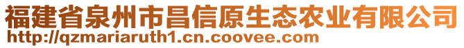 福建省泉州市昌信原生態(tài)農(nóng)業(yè)有限公司