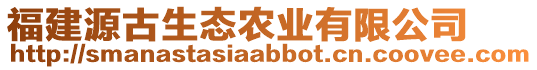 福建源古生態(tài)農(nóng)業(yè)有限公司