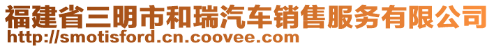 福建省三明市和瑞汽車銷售服務(wù)有限公司