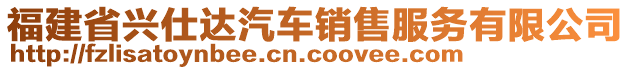 福建省興仕達(dá)汽車(chē)銷(xiāo)售服務(wù)有限公司