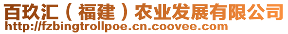 百玖匯（福建）農(nóng)業(yè)發(fā)展有限公司