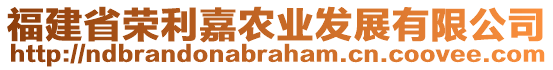 福建省榮利嘉農(nóng)業(yè)發(fā)展有限公司