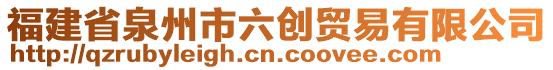 福建省泉州市六創(chuàng)貿(mào)易有限公司