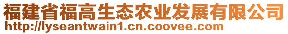 福建省福高生態(tài)農(nóng)業(yè)發(fā)展有限公司