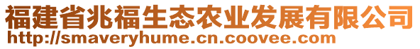 福建省兆福生態(tài)農(nóng)業(yè)發(fā)展有限公司