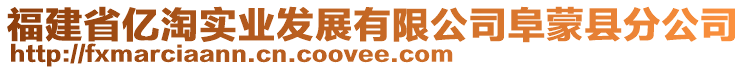 福建省億淘實(shí)業(yè)發(fā)展有限公司阜蒙縣分公司