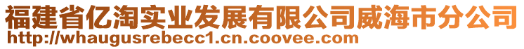 福建省億淘實(shí)業(yè)發(fā)展有限公司威海市分公司