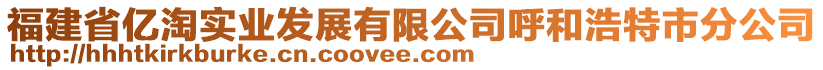 福建省億淘實(shí)業(yè)發(fā)展有限公司呼和浩特市分公司