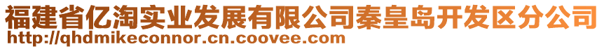 福建省億淘實業(yè)發(fā)展有限公司秦皇島開發(fā)區(qū)分公司