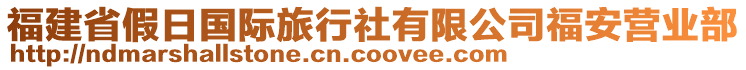 福建省假日國(guó)際旅行社有限公司福安營(yíng)業(yè)部