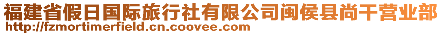 福建省假日國際旅行社有限公司閩侯縣尚干營業(yè)部