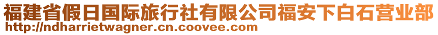 福建省假日國際旅行社有限公司福安下白石營業(yè)部