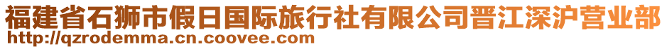 福建省石獅市假日國(guó)際旅行社有限公司晉江深滬營(yíng)業(yè)部