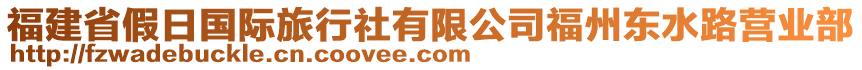 福建省假日國(guó)際旅行社有限公司福州東水路營(yíng)業(yè)部