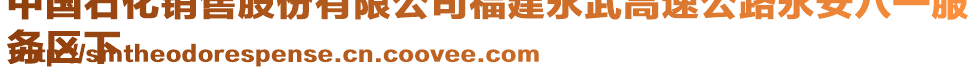 中國石化銷售股份有限公司福建永武高速公路永安八一服
務(wù)區(qū)下