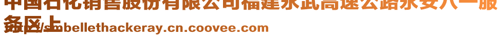 中國石化銷售股份有限公司福建永武高速公路永安八一服
務區(qū)上