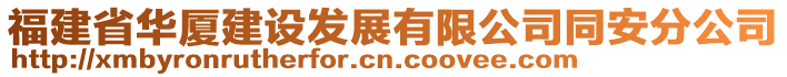 福建省華廈建設(shè)發(fā)展有限公司同安分公司