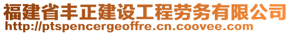 福建省豐正建設(shè)工程勞務(wù)有限公司