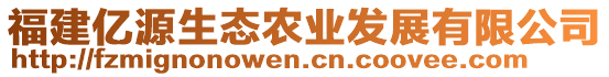 福建億源生態(tài)農(nóng)業(yè)發(fā)展有限公司