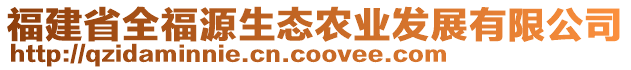 福建省全福源生態(tài)農(nóng)業(yè)發(fā)展有限公司