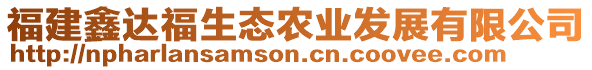 福建鑫達(dá)福生態(tài)農(nóng)業(yè)發(fā)展有限公司