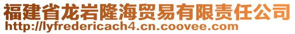 福建省龍巖隆海貿(mào)易有限責任公司