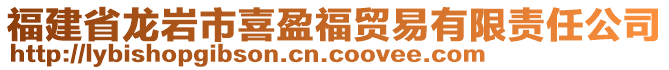 福建省龍巖市喜盈福貿(mào)易有限責(zé)任公司